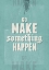 Picture of GO MAKE SOMETHING HAPPEN