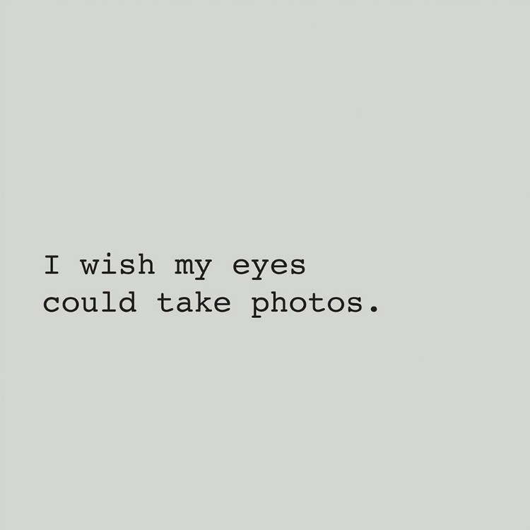 Picture of I WISH MY EYES COULD TAKE PHOTOS.