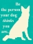 Picture of BE THE PERSON YOUR DOG THINKS U ARE