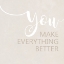 Picture of YOU MAKE EVERYTHING BETTER