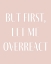 Picture of BUT FIRST LET ME OVERREACT