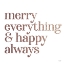 Picture of MERRY EVERYTHING AND HAPPY ALWAYS