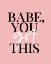 Picture of BABE, YOU GOT THIS   