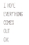 Picture of I HOPE EVERYTHING COMES OUT O.K.