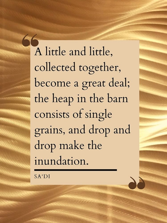 Picture of SADI QUOTE: LITTLE AND LITTLE