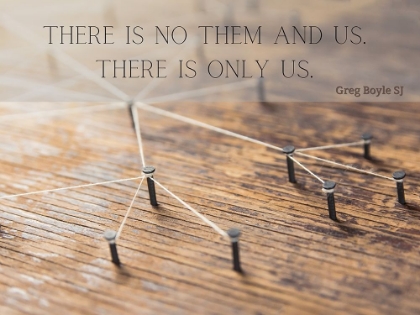 Picture of GREG BOYLE SJ QUOTE: THERE IS ONLY US