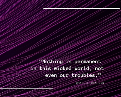 Picture of CHARLIE CHAPLIN QUOTE: NOTHING IS PERMANENT