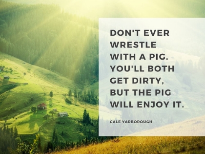 Picture of CALE YARBOROUGH QUOTE: WRESTLE WITH A PIG