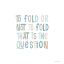 Picture of TO FOLD OR NOT TO FOLD