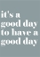 Picture of ITS A GOOD DAY