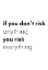 Picture of IF YOU DONT RISK ANYTHING YOU RISK EVERYTHING