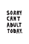 Picture of SORRY CANT ADULT TODAY