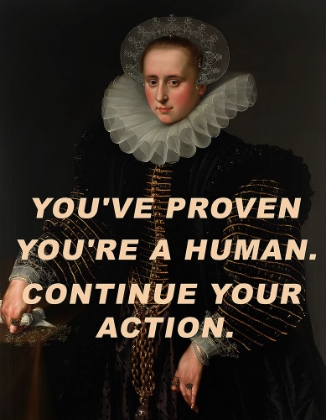 Picture of YOUVE PROVEN YOURE A HUMAN. CONTINUE YOUR ACTION.