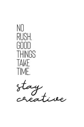 Picture of NO RUSH. GOOD THINGS TAKE TIME. STAY CREATIVE.