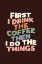 Picture of FIRST I DRINK THE COFFEE THEN I DO THE THINGS 321613