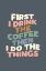 Picture of FIRST I DRINK THE COFFEE THEN I DO THE THINGS 525C64