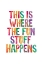 Picture of THIS IS WHERE THE FUN STUFF HAPPENS