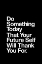 Picture of DO SOMETHING TODAY THAT YOUR FUTURE SELF WILL THANK YOU FOR 000000