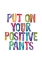 Picture of PUT ON YOUR POSITIVE PANTS