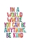 Picture of IN A WORLD WHERE YOU CAN BE ANYTHING BE KIND