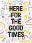 Picture of HERE FOR THE GOOD TIMES